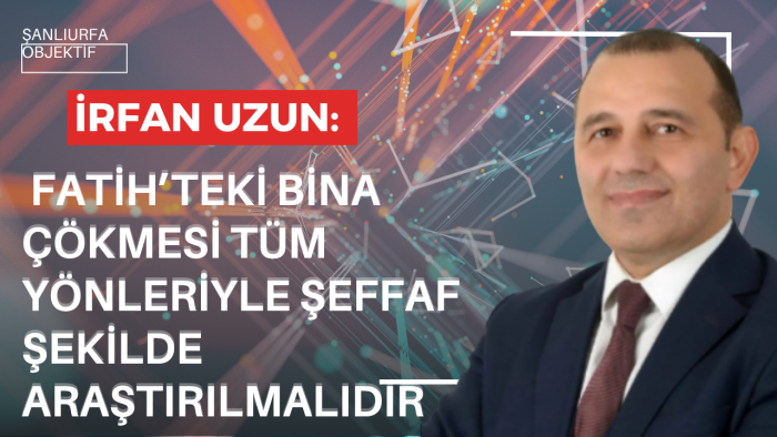 İrfan Uzun: Fatih’teki Bina Çökmesi Tüm Yönleriyle Şeffaf Şekilde Araştırılmalıdır